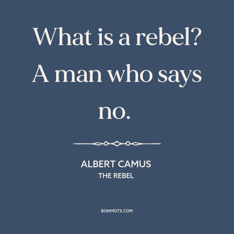 A quote by Albert Camus about rebellion: “What is a rebel? A man who says no.”