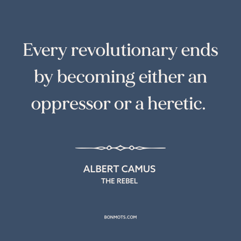 A quote by Albert Camus about revolutionaries: “Every revolutionary ends by becoming either an oppressor or a heretic.”