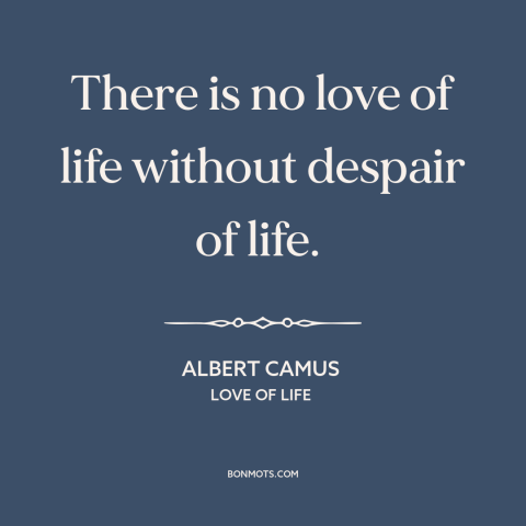 A quote by Albert Camus about life: “There is no love of life without despair of life.”