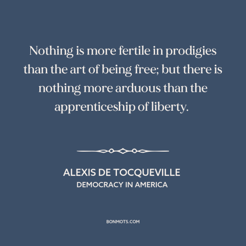 A quote by Alexis de Tocqueville about challenges of freedom: “Nothing is more fertile in prodigies than the art of being…”