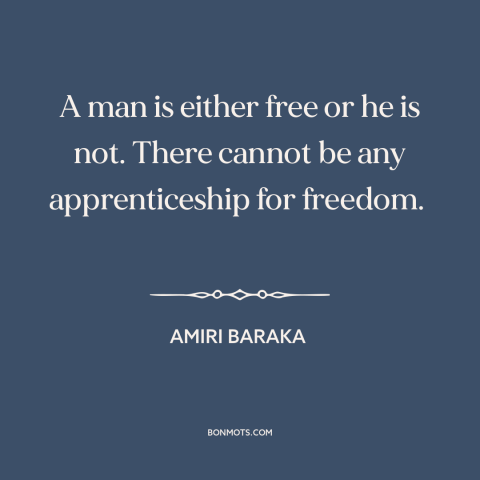 A quote by Amiri Baraka about nature of freedom: “A man is either free or he is not. There cannot be any apprenticeship…”