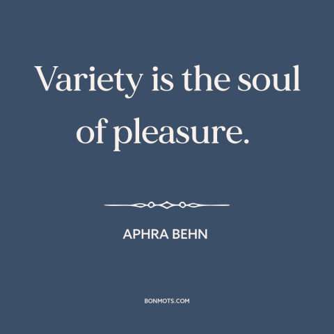 A quote by Aphra Behn about variety: “Variety is the soul of pleasure.”