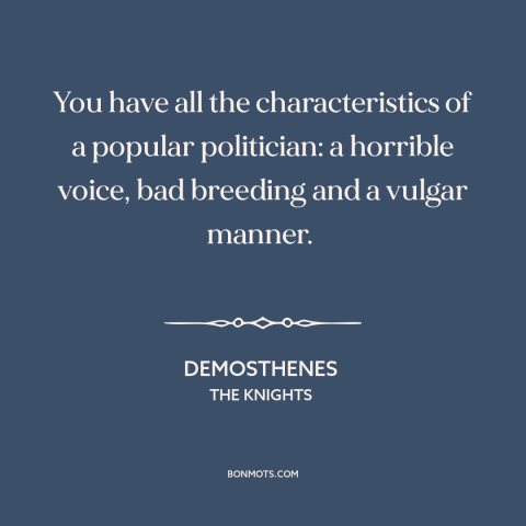 A quote by Aristophanes about venality of politicians: “You have all the characteristics of a popular politician:…”