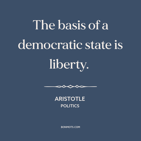 A quote by Aristotle about freedom and democracy: “The basis of a democratic state is liberty.”