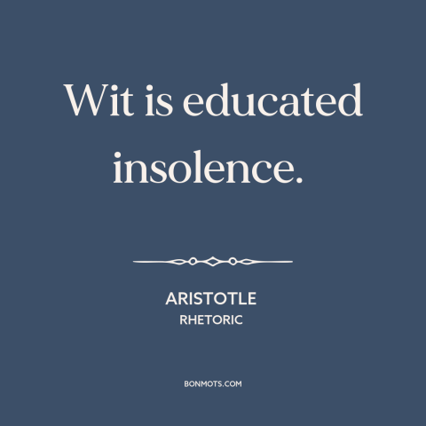 A quote by Aristotle about wit: “Wit is educated insolence.”