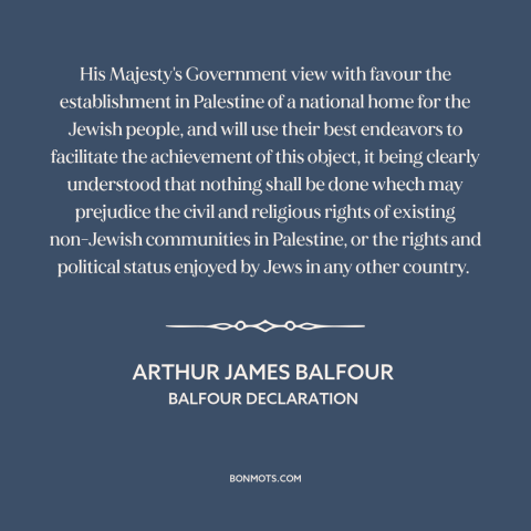 A quote by Arthur James Balfour about creation of israel: “His Majesty's Government view with favour the establishment in…”