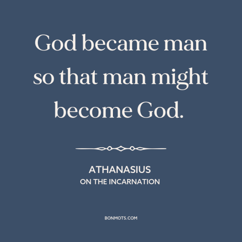 A quote by Athanasius about god and man: “God became man so that man might become God.”