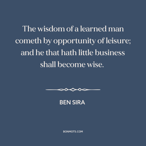 A quote by Ben Sira about wisdom: “The wisdom of a learned man cometh by opportunity of leisure; and he that…”