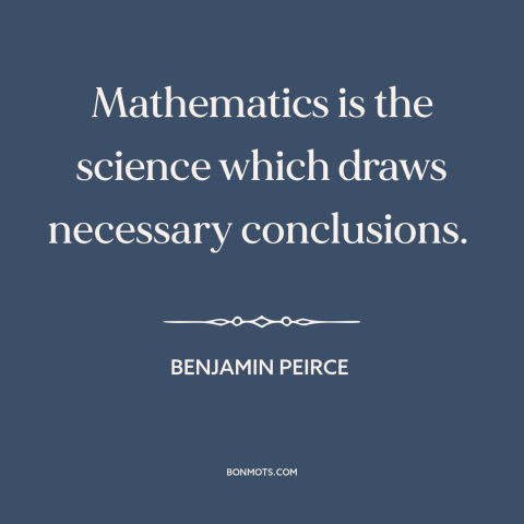 A quote by Benjamin Peirce about mathematics: “Mathematics is the science which draws necessary conclusions.”