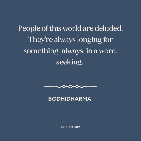 A quote by Bodhidharma about seeking: “People of this world are deluded. They're always longing for something-always, in a…”