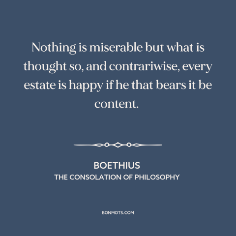 A quote by Boethius about perception vs. reality: “Nothing is miserable but what is thought so, and contrariwise, every…”