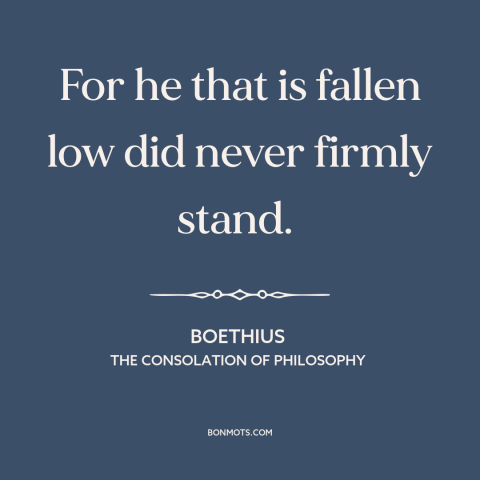 A quote by Boethius about inner strength: “For he that is fallen low did never firmly stand.”