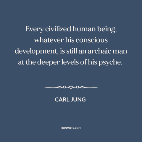 A quote by Carl Jung about civilization: “Every civilized human being, whatever his conscious development, is still an…”