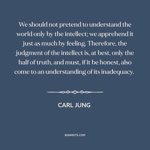 A quote by Carl Jung about reason and emotion: “We should not pretend to understand the world only by the intellect;…”