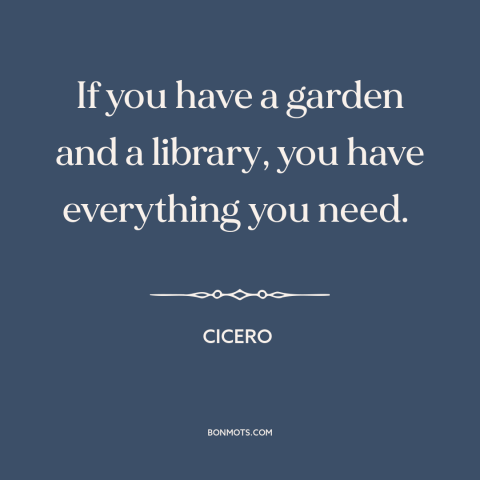 A quote by Cicero about life's necessities: “If you have a garden and a library, you have everything you need.”