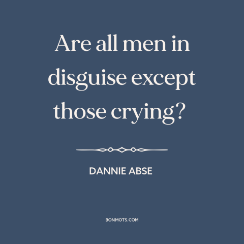 A quote by Dannie Abse about crying: “Are all men in disguise except those crying?”