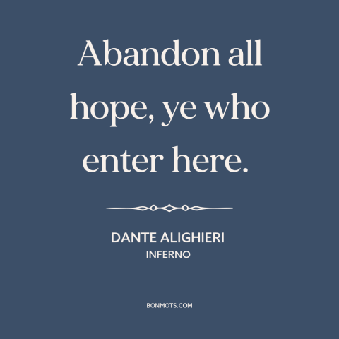 A quote by Dante Alighieri about hell: “Abandon all hope, ye who enter here.”