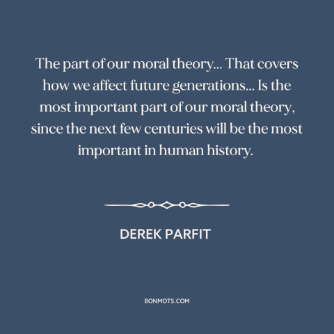 A quote by Derek Parfit about moral theory: “The part of our moral theory... That covers how we affect future…”