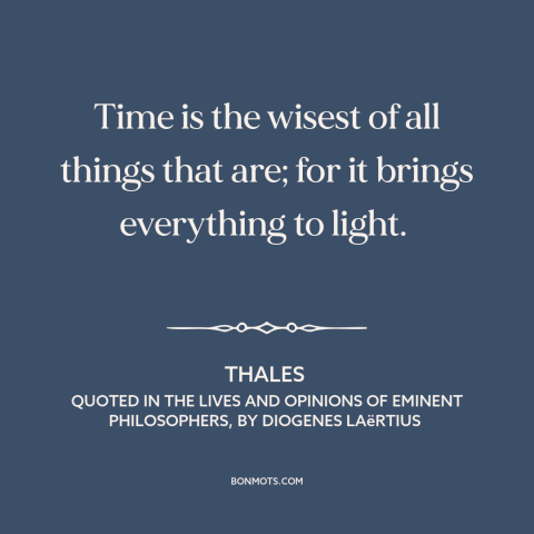A quote by Thales about passage of time: “Time is the wisest of all things that are; for it brings everything to…”