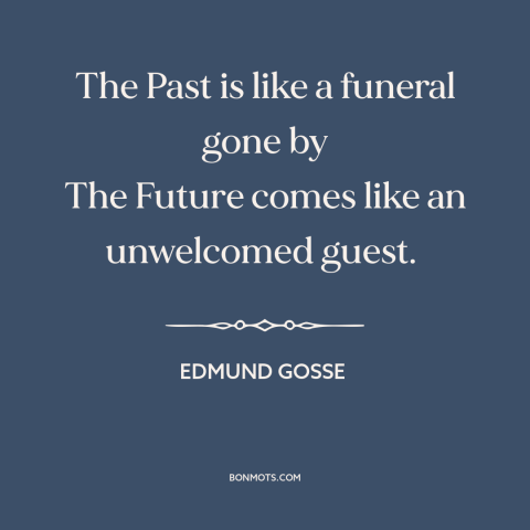 A quote by Edmund Gosse about past and future: “The Past is like a funeral gone by The Future comes like an unwelcomed…”