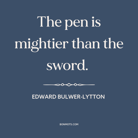 A quote by Edward Bulwer-Lytton about power of literature: “The pen is mightier than the sword.”