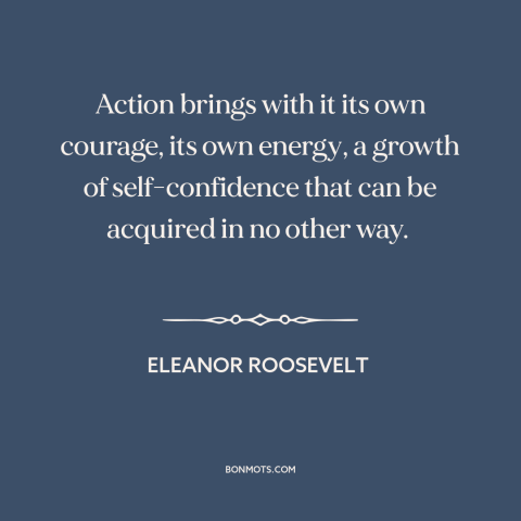 A quote by Eleanor Roosevelt about taking action: “Action brings with it its own courage, its own energy, a…”