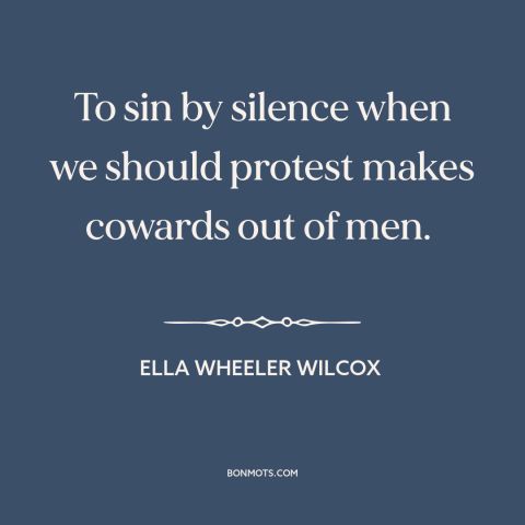 A quote by Ella Wheeler Wilcox about standing up for what's right: “To sin by silence when we should protest makes…”