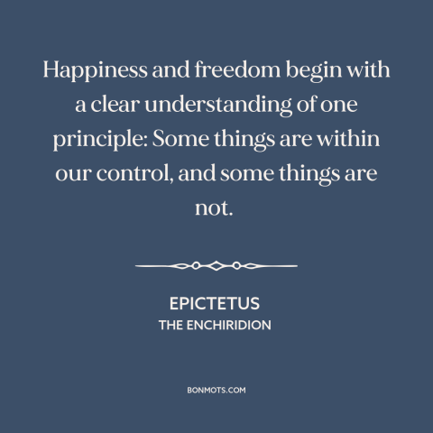 A quote by Epictetus about happiness: “Happiness and freedom begin with a clear understanding of one principle: Some things…”