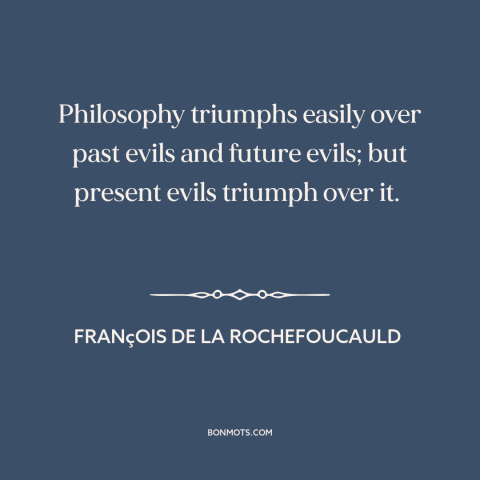 A quote by François de La Rochefoucauld about power of philosophy: “Philosophy triumphs easily over past evils and…”