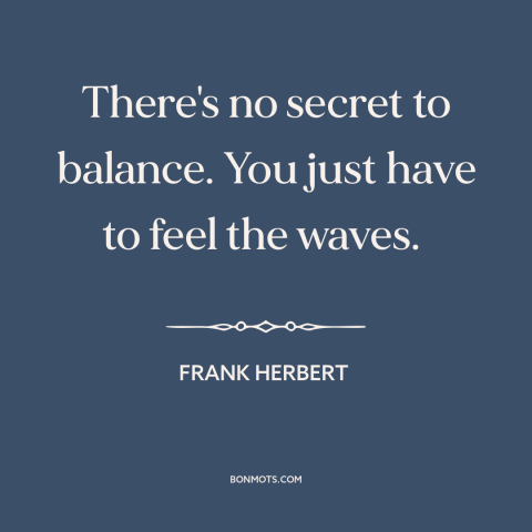 A quote by Frank Herbert about balance: “There's no secret to balance. You just have to feel the waves.”