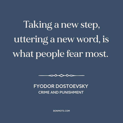 A quote by Fyodor Dostoevsky about resistance to change: “Taking a new step, uttering a new word, is what people fear most.”