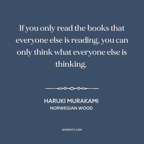 A quote by Haruki Murakami about thinking for oneself: “If you only read the books that everyone else is reading, you can…”
