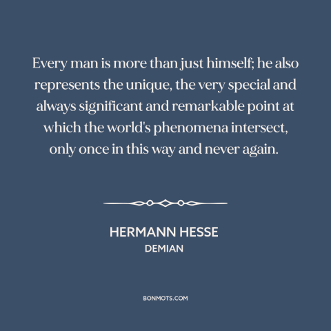 A quote by Hermann Hesse about interconnectedness of all things: “Every man is more than just himself; he also represents…”