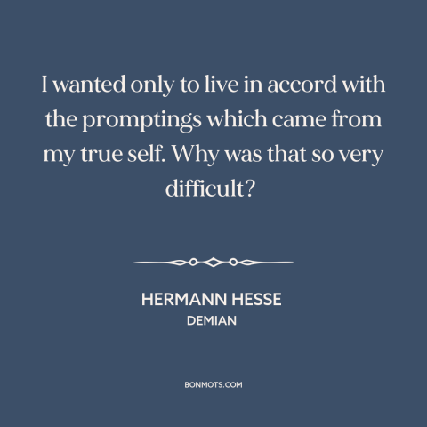 A quote by Hermann Hesse about being true to oneself: “I wanted only to live in accord with the promptings which came from…”