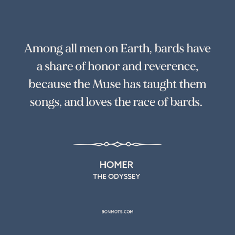 A quote by Homer about poets: “Among all men on Earth, bards have a share of honor and reverence, because the Muse…”