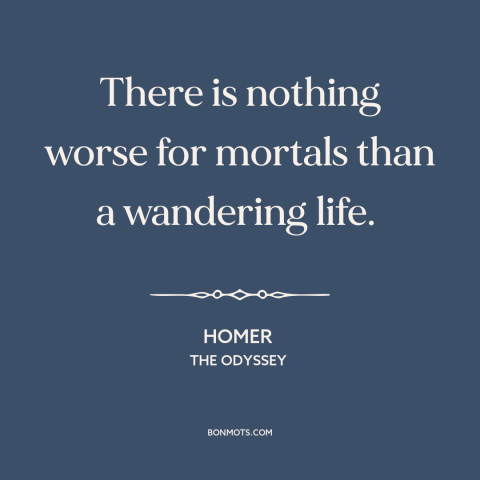 A quote by Homer about wandering: “There is nothing worse for mortals than a wandering life.”