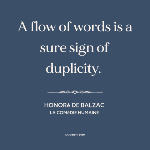 A quote by Honoré de Balzac about eloquence: “A flow of words is a sure sign of duplicity.”