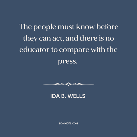 A quote by Ida B. Wells about knowledge is power: “The people must know before they can act, and there is no educator to…”