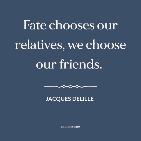 A quote by Jacques Delille about friends and family: “Fate chooses our relatives, we choose our friends.”