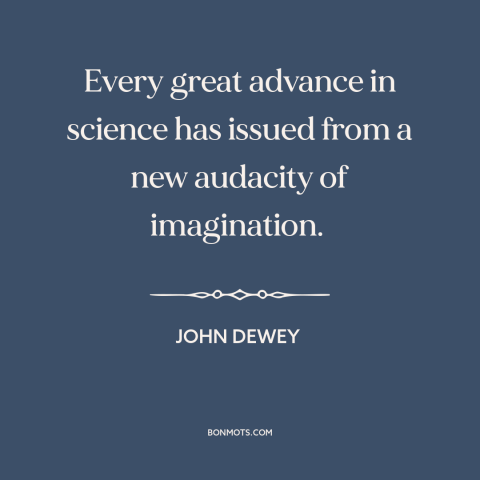 A quote by John Dewey about scientific progress: “Every great advance in science has issued from a new audacity…”