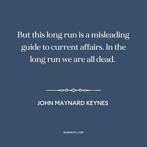 A quote by John Maynard Keynes about the future: “But this long run is a misleading guide to current affairs. In the long…”