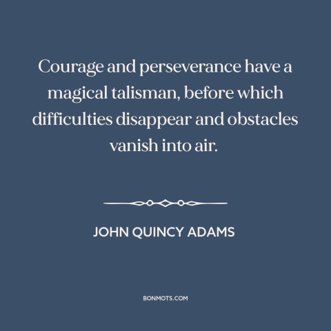 A quote by John Quincy Adams about overcoming obstacles: “Courage and perseverance have a magical talisman…”