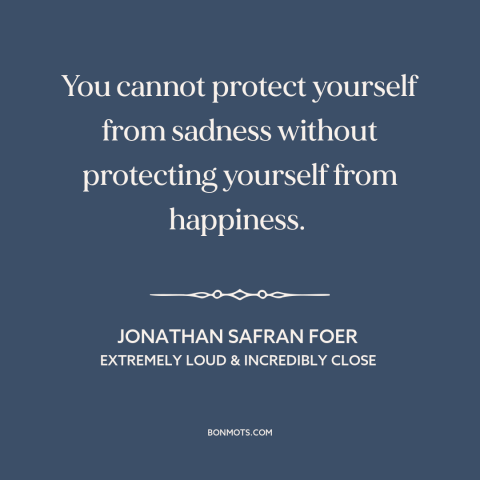 A quote by Jonathan Safran Foer about happiness: “You cannot protect yourself from sadness without protecting yourself…”