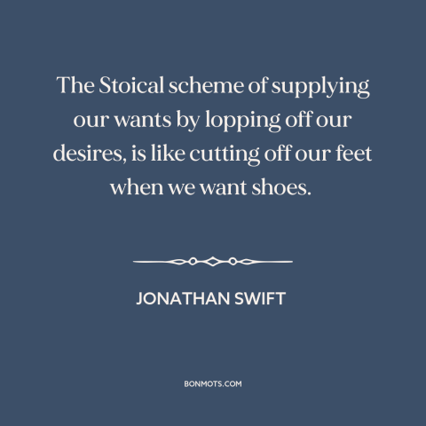 A quote by Jonathan Swift about self-deprivation: “The Stoical scheme of supplying our wants by lopping off our desires, is…”