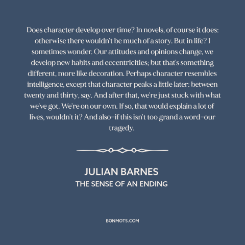A quote by Julian Barnes about character: “Does character develop over time? In novels, of course it does: otherwise…”