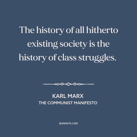 A quote by Karl Marx about class conflict: “The history of all hitherto existing society is the history of class struggles.”