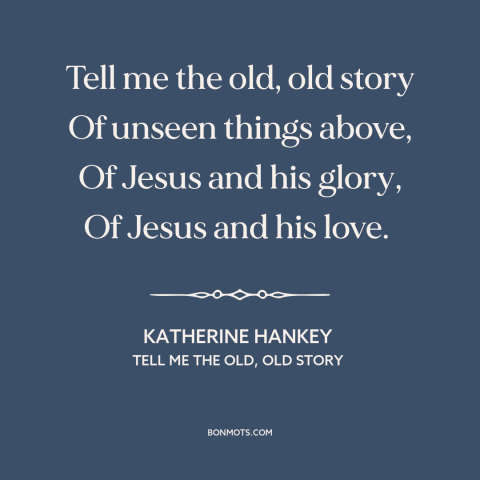 A quote by Katherine Hankey about the gospel: “Tell me the old, old story Of unseen things above, Of Jesus and his…”