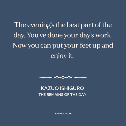 A quote by Kazuo Ishiguro about evening: “The evening's the best part of the day. You've done your day's work. Now…”