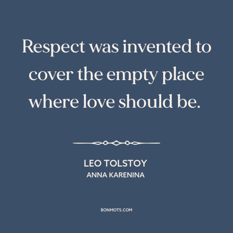A quote by Leo Tolstoy about relationships: “Respect was invented to cover the empty place where love should be.”