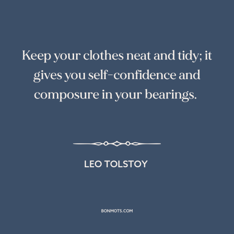 A quote by Leo Tolstoy about clothes make the man: “Keep your clothes neat and tidy; it gives you self-confidence and…”